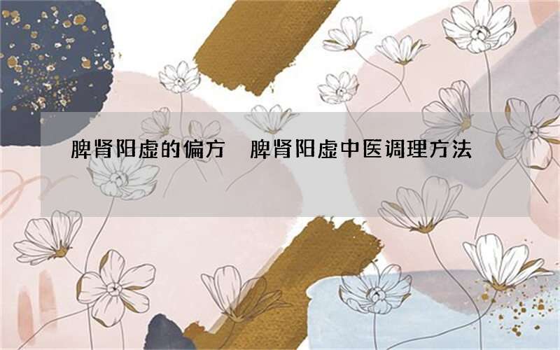 脾肾阳虚的偏方 脾肾阳虚中医调理方法